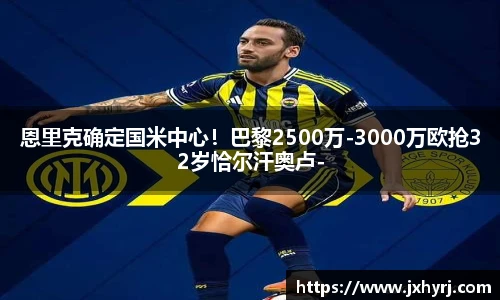恩里克确定国米中心！巴黎2500万-3000万欧抢32岁恰尔汗奥卢-